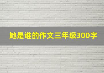 她是谁的作文三年级300字