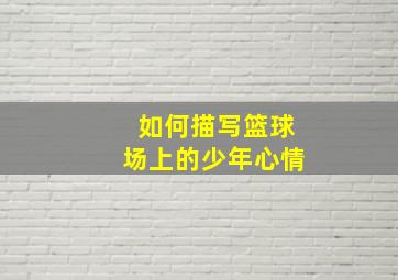 如何描写篮球场上的少年心情