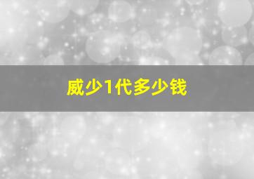 威少1代多少钱