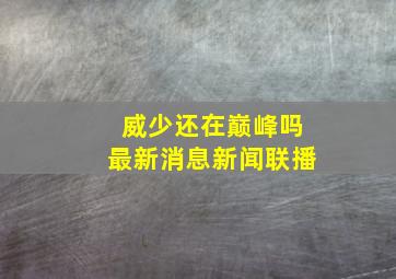 威少还在巅峰吗最新消息新闻联播