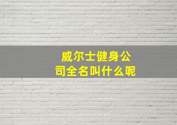 威尔士健身公司全名叫什么呢