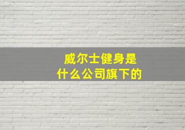 威尔士健身是什么公司旗下的