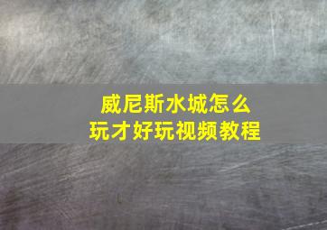 威尼斯水城怎么玩才好玩视频教程