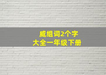 威组词2个字大全一年级下册