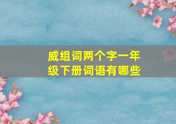 威组词两个字一年级下册词语有哪些