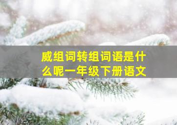 威组词转组词语是什么呢一年级下册语文