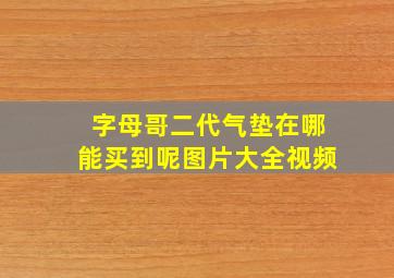 字母哥二代气垫在哪能买到呢图片大全视频