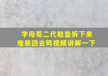 字母哥二代鞋垫拆下来难装回去吗视频讲解一下