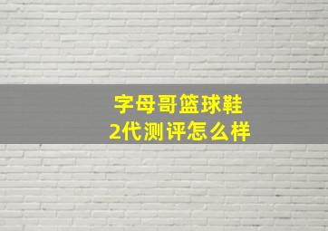 字母哥篮球鞋2代测评怎么样