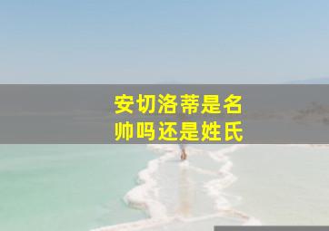 安切洛蒂是名帅吗还是姓氏