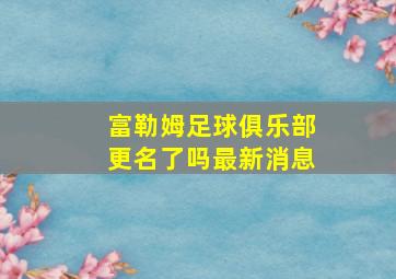 富勒姆足球俱乐部更名了吗最新消息