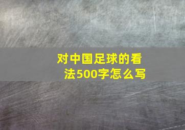 对中国足球的看法500字怎么写