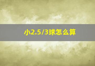 小2.5/3球怎么算