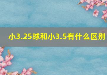 小3.25球和小3.5有什么区别