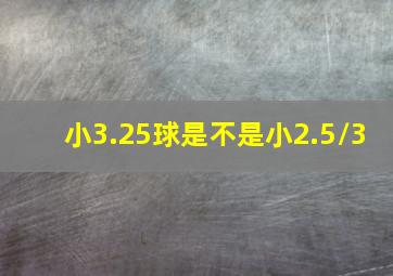 小3.25球是不是小2.5/3