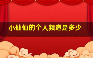 小仙仙的个人频道是多少