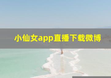 小仙女app直播下载微博