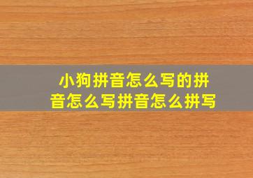 小狗拼音怎么写的拼音怎么写拼音怎么拼写