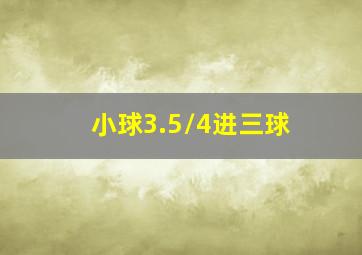 小球3.5/4进三球