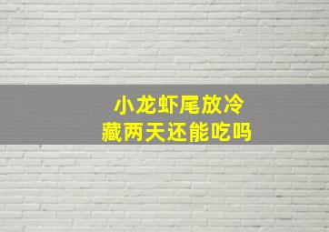 小龙虾尾放冷藏两天还能吃吗