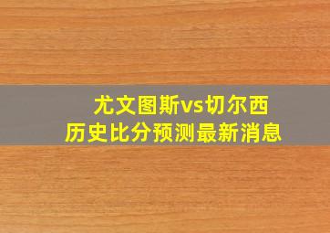 尤文图斯vs切尔西历史比分预测最新消息