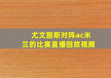 尤文图斯对阵ac米兰的比赛直播回放视频