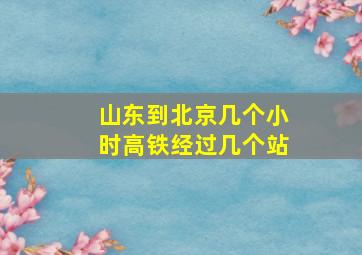 山东到北京几个小时高铁经过几个站