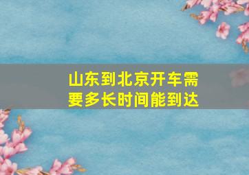 山东到北京开车需要多长时间能到达