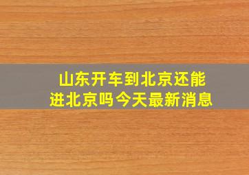 山东开车到北京还能进北京吗今天最新消息