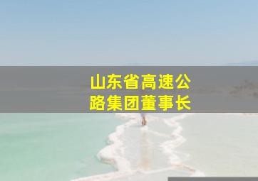 山东省高速公路集团董事长