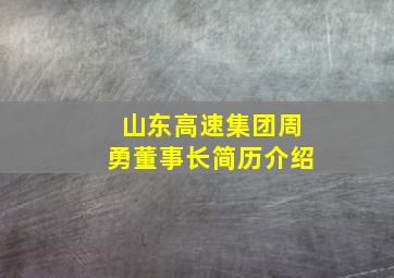 山东高速集团周勇董事长简历介绍