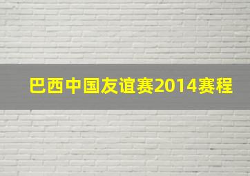 巴西中国友谊赛2014赛程