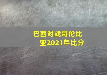 巴西对战哥伦比亚2021年比分