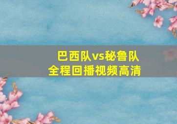 巴西队vs秘鲁队全程回播视频高清