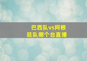 巴西队vs阿根廷队哪个台直播