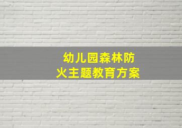 幼儿园森林防火主题教育方案