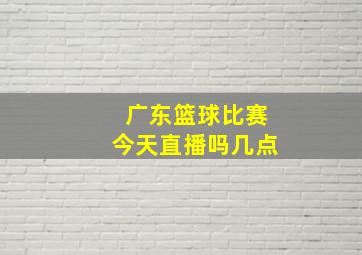 广东篮球比赛今天直播吗几点