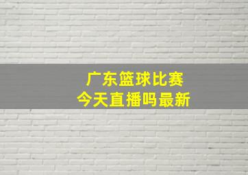 广东篮球比赛今天直播吗最新