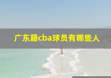 广东籍cba球员有哪些人