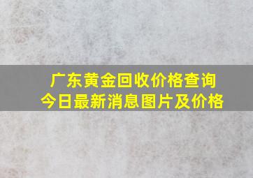 广东黄金回收价格查询今日最新消息图片及价格