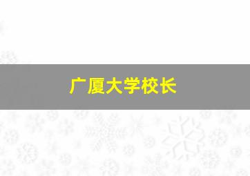 广厦大学校长