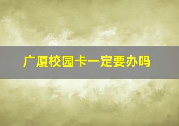 广厦校园卡一定要办吗