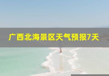 广西北海景区天气预报7天