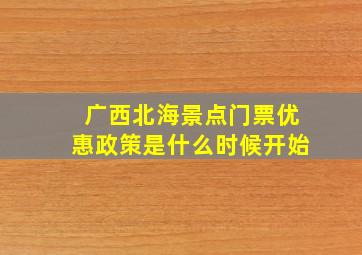 广西北海景点门票优惠政策是什么时候开始