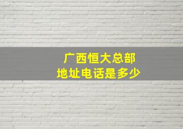 广西恒大总部地址电话是多少