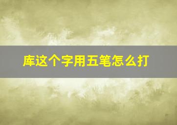 库这个字用五笔怎么打