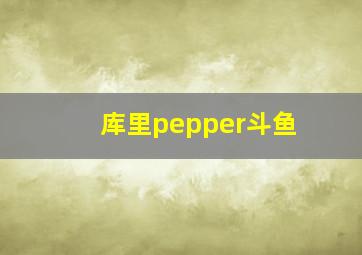 库里pepper斗鱼