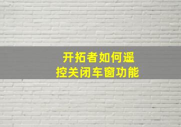 开拓者如何遥控关闭车窗功能