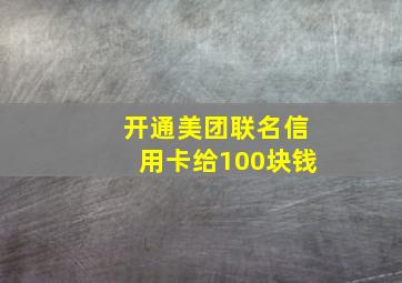 开通美团联名信用卡给100块钱