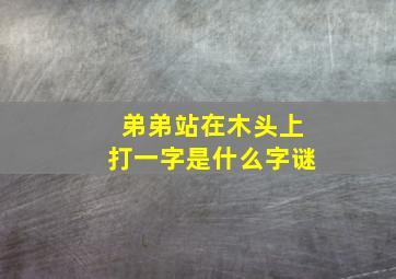 弟弟站在木头上打一字是什么字谜